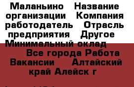 Маланьино › Название организации ­ Компания-работодатель › Отрасль предприятия ­ Другое › Минимальный оклад ­ 25 000 - Все города Работа » Вакансии   . Алтайский край,Алейск г.